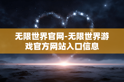无限世界官网-无限世界游戏官方网站入口信息 无限世界官网-无限世界游戏官方网站入口信息