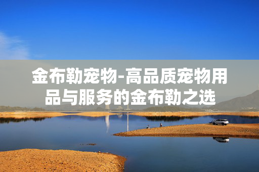 金布勒宠物-高品质宠物用品与服务的金布勒之选