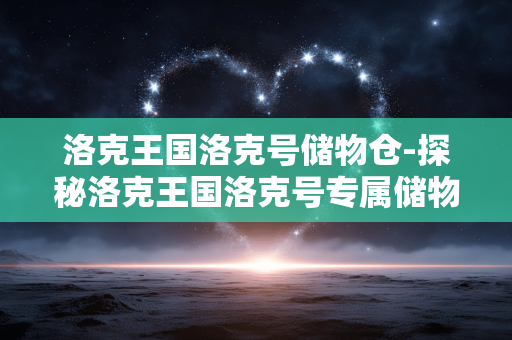 洛克王国洛克号储物仓-探秘洛克王国洛克号专属储物空间 洛克王国洛克号储物仓-探秘洛克王国洛克号专属储物空间