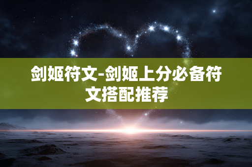 剑姬符文-剑姬上分必备符文搭配推荐 剑姬符文-剑姬上分必备符文搭配推荐