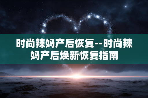 时尚辣妈产后恢复--时尚辣妈产后焕新恢复指南 时尚辣妈产后恢复--时尚辣妈产后焕新恢复指南
