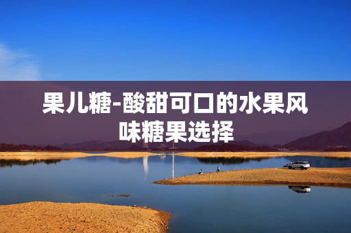 果儿糖-酸甜可口的水果风味糖果选择 果儿糖-酸甜可口的水果风味糖果选择