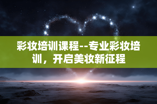 彩妆培训课程--专业彩妆培训，开启美妆新征程