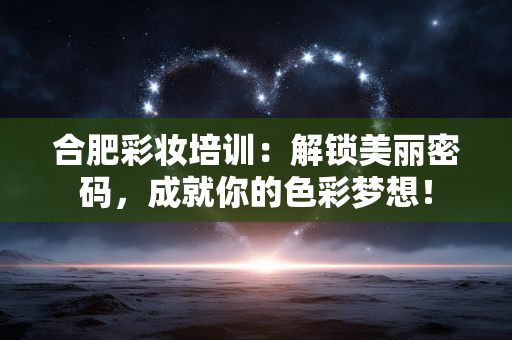 合肥彩妆培训:解锁美丽密码,成就你的色彩梦想! 合肥彩妆培训:解锁美丽密码,成就你的色彩梦想!