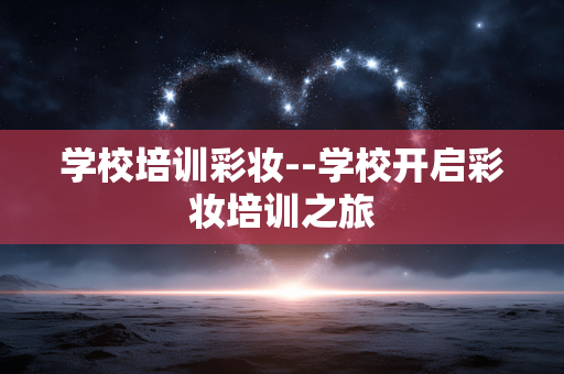 学校培训彩妆--学校开启彩妆培训之旅