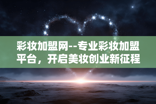 彩妆加盟网--专业彩妆加盟平台，开启美妆创业新征程