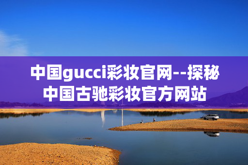 中国gucci彩妆官网--探秘中国古驰彩妆官方网站