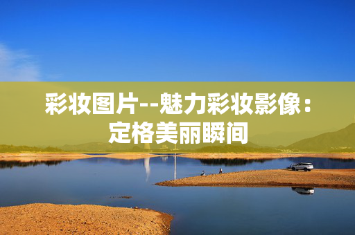 彩妆图片--魅力彩妆影像：定格美丽瞬间