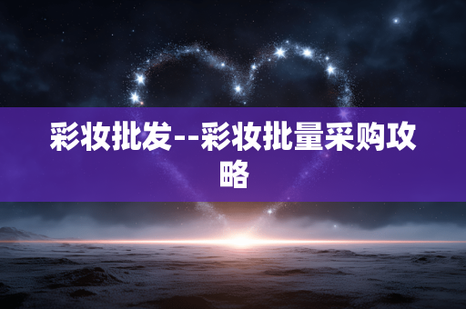 彩妆批发--彩妆批量采购攻略