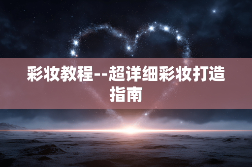 彩妆教程--超详细彩妆打造指南