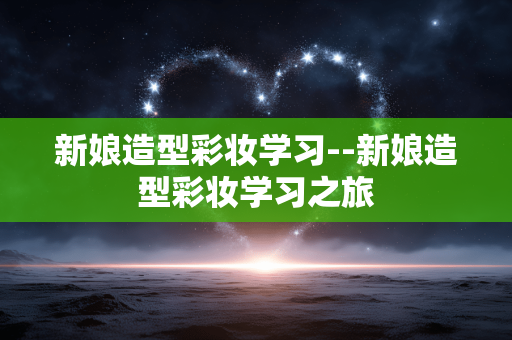 新娘造型彩妆学习--新娘造型彩妆学习之旅
