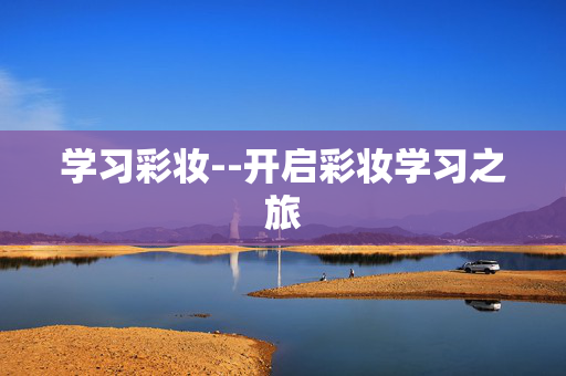学习彩妆--开启彩妆学习之旅