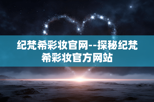 纪梵希彩妆官网--探秘纪梵希彩妆官方网站