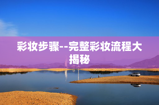 彩妆步骤--完整彩妆流程大揭秘