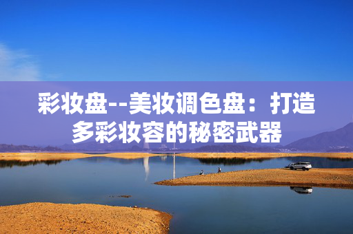 彩妆盘--美妆调色盘：打造多彩妆容的秘密武器