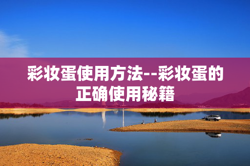 彩妆蛋使用方法--彩妆蛋的正确使用秘籍