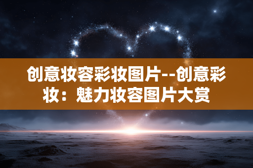 创意妆容彩妆图片--创意彩妆：魅力妆容图片大赏