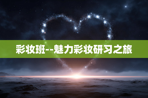 彩妆班--魅力彩妆研习之旅