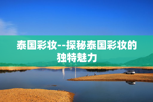 泰国彩妆--探秘泰国彩妆的独特魅力