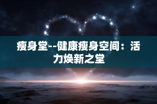 瘦身堂--健康瘦身空间：活力焕新之堂
