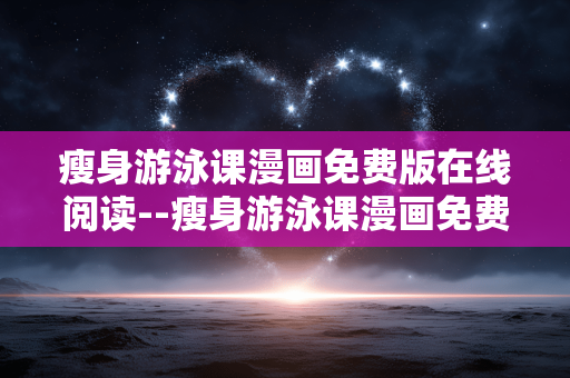 瘦身游泳课漫画免费版在线阅读--瘦身游泳课漫画免费在线畅读攻略