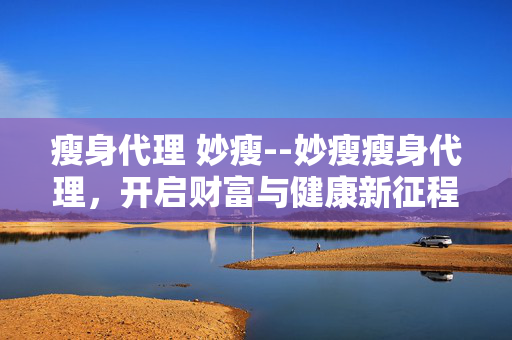 瘦身代理 妙瘦--妙瘦瘦身代理，开启财富与健康新征程
