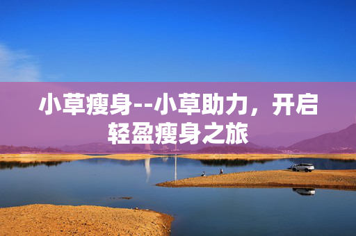 小草瘦身--小草助力，开启轻盈瘦身之旅