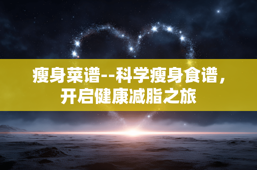 瘦身菜谱--科学瘦身食谱，开启健康减脂之旅