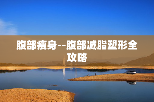 腹部瘦身--腹部减脂塑形全攻略