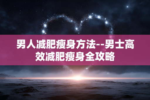 男人减肥瘦身方法--男士高效减肥瘦身全攻略
