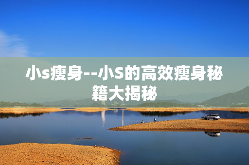 小s瘦身--小S的高效瘦身秘籍大揭秘