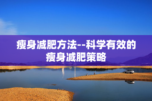 瘦身减肥方法--科学有效的瘦身减肥策略