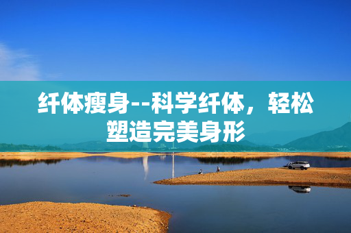 纤体瘦身--科学纤体，轻松塑造完美身形