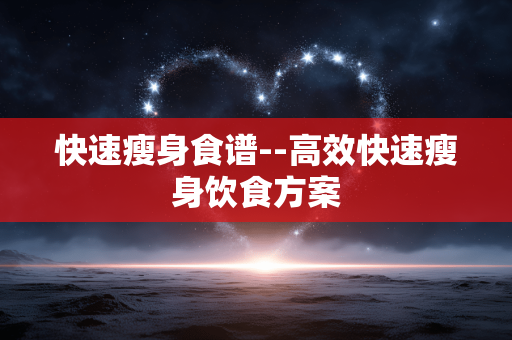 快速瘦身食谱--高效快速瘦身饮食方案