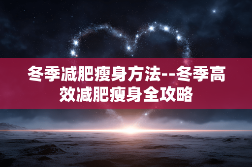 冬季减肥瘦身方法--冬季高效减肥瘦身全攻略