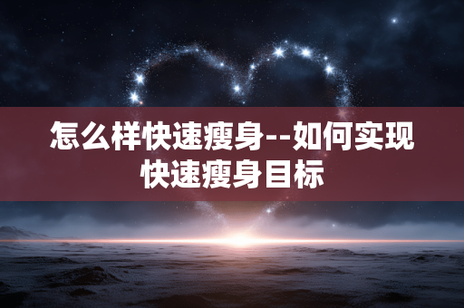 怎么样快速瘦身--如何实现快速瘦身目标