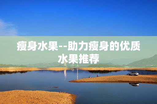 瘦身水果--助力瘦身的优质水果推荐