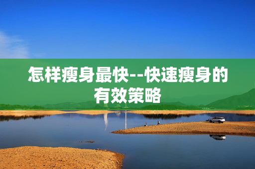 怎样瘦身最快--快速瘦身的有效策略
