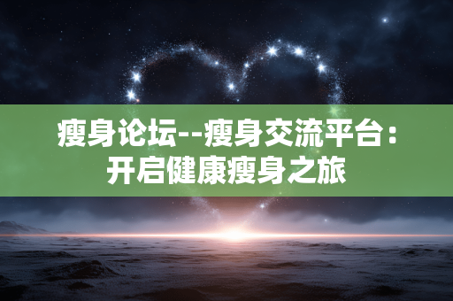 瘦身论坛--瘦身交流平台：开启健康瘦身之旅