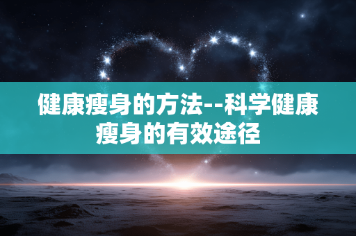 健康瘦身的方法--科学健康瘦身的有效途径