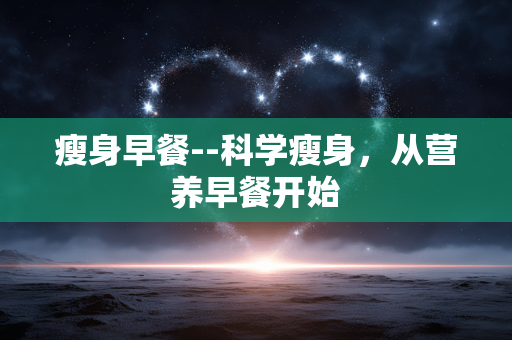 瘦身早餐--科学瘦身，从营养早餐开始