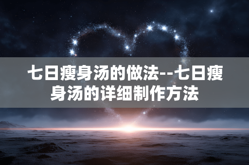七日瘦身汤的做法--七日瘦身汤的详细制作方法