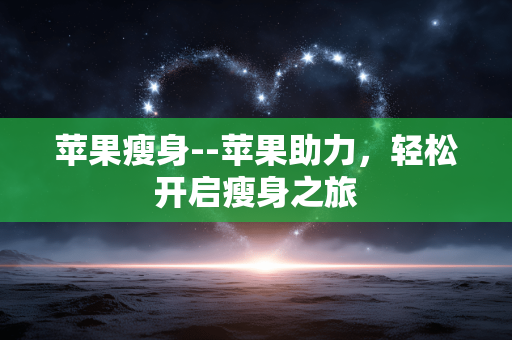 苹果瘦身--苹果助力，轻松开启瘦身之旅