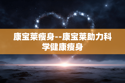 康宝莱瘦身--康宝莱助力科学健康瘦身
