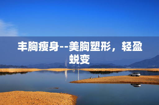 丰胸瘦身--美胸塑形，轻盈蜕变
