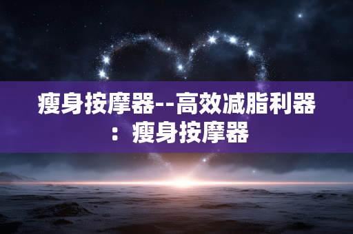 瘦身按摩器--高效减脂利器：瘦身按摩器