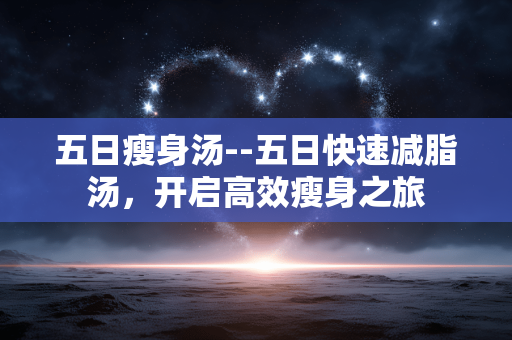 五日瘦身汤--五日快速减脂汤，开启高效瘦身之旅