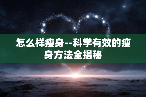 怎么样瘦身--科学有效的瘦身方法全揭秘