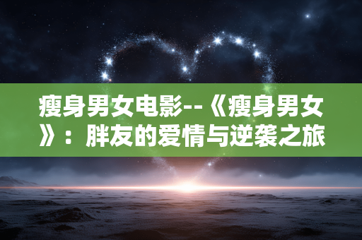 瘦身男女电影--《瘦身男女》：胖友的爱情与逆袭之旅