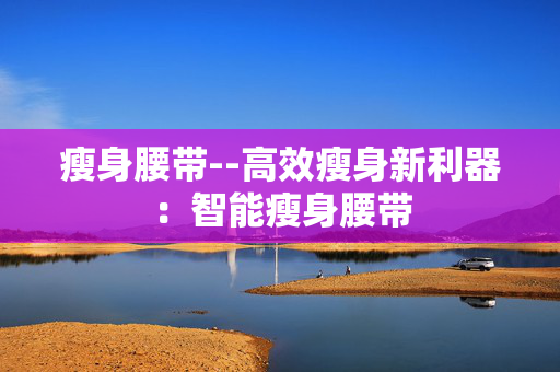 瘦身腰带--高效瘦身新利器：智能瘦身腰带